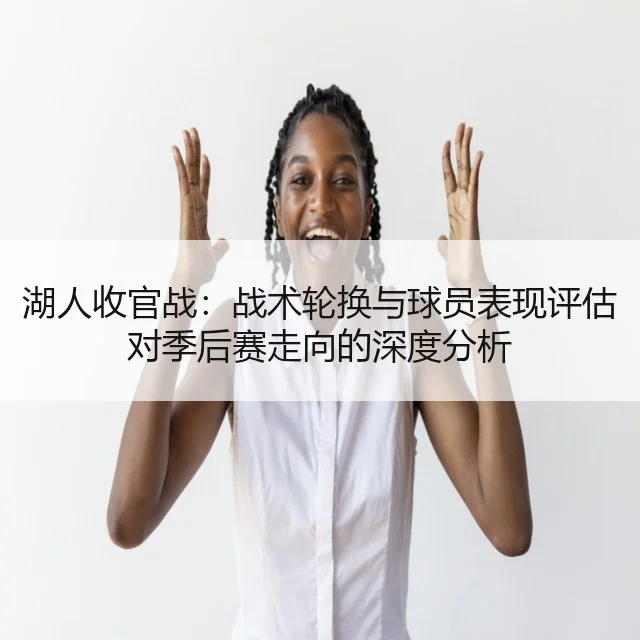 湖人收官战：战术轮换与球员表现评估对季后赛走向的深度分析